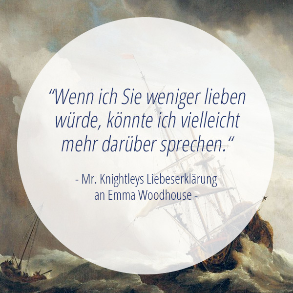 Jane-Austen-Zitat "WEnn ich Sie weniger lieben würde, könnt ich vielleicht mehr darüber sprechen" - Mr. Knightleys Liebeserklärung an Emma Woodhouse.