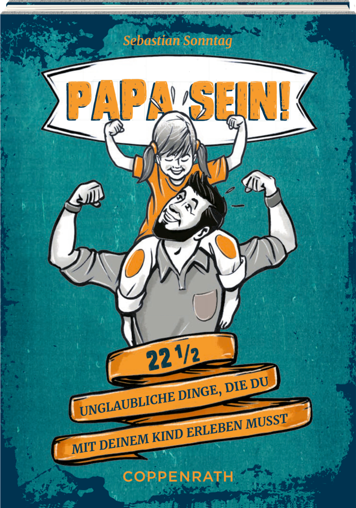 Papa sein! - 22 1/2 unglaubliche Dinge, die du mit deinem Kind erleben musst